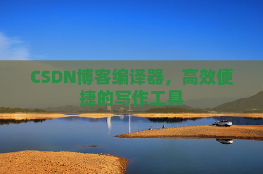 CSDN博客编译器,高效便捷的写作工具